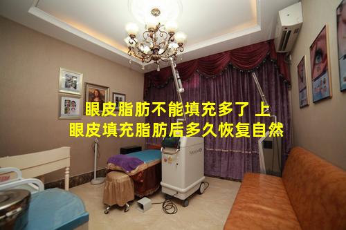 眼皮脂肪不能填充多了 上眼皮填充脂肪后多久恢复自然